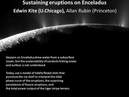 Sustaining eruptions on Enceladus Edwin Kite (U.Chicago), Allan Rubin (Princeton) Geysers on Enceladus draw water from a subsurface ocean, but the sustainability.