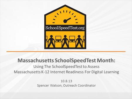 Massachusetts SchoolSpeedTest Month: Using The SchoolSpeedTest to Assess Massachusetts K-12 Internet Readiness For Digital Learning 10.8.13 Spencer Watson,