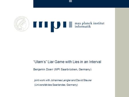 “Ulam‘s” Liar Game with Lies in an Interval Benjamin Doerr (MPI Saarbrücken, Germany) joint work with Johannes Lengler and David Steurer (Universität des.