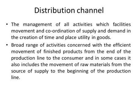 Distribution channel The management of all activities which facilities movement and co-ordination of supply and demand in the creation of time and place.