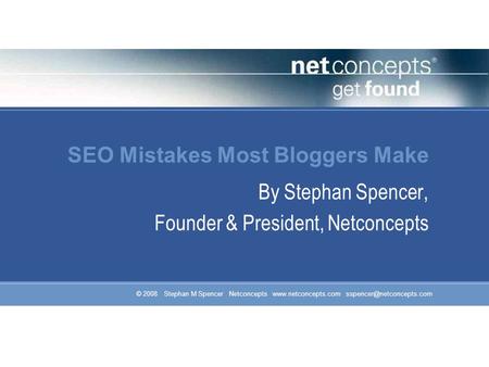 © 2008 Stephan M Spencer Netconcepts  SEO Mistakes Most Bloggers Make By Stephan Spencer, Founder & President,