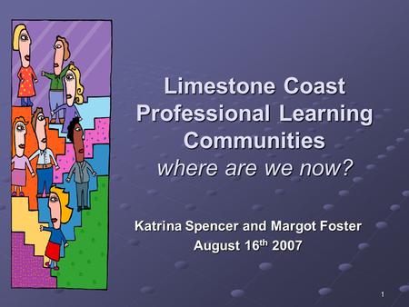 1 Limestone Coast Professional Learning Communities where are we now? Katrina Spencer and Margot Foster August 16 th 2007.