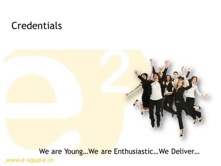 Www.e-square.in We are Young…We are Enthusiastic…We Deliver… Credentials.