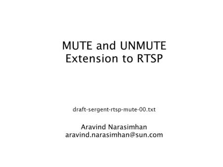 MUTE and UNMUTE Extension to RTSP draft-sergent-rtsp-mute-00.txt Aravind Narasimhan