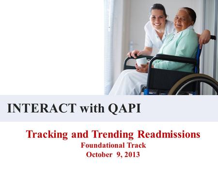 INTERACT with QAPI Tracking and Trending Readmissions Foundational Track October 9, 2013.