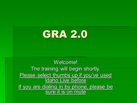 GRA 2.0 Welcome! The training will begin shortly. Please select thumbs up if you’ve used Idaho Live before If you are dialing in by phone, please be sure.