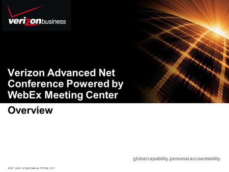 © 2007 Verizon. All Rights Reserved. PTE11926 01/07 global capability. personal accountability. Verizon Advanced Net Conference Powered by WebEx Meeting.