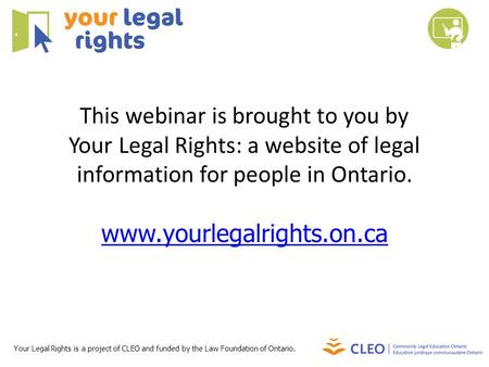 This webinar is brought to you by Your Legal Rights: a website of legal information for people in Ontario. www.yourlegalrights.on.ca Your Legal Rights.