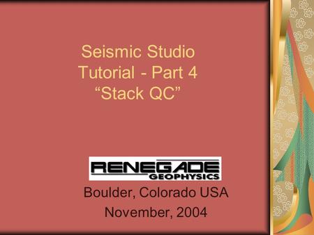 Seismic Studio Tutorial - Part 4 “Stack QC” Boulder, Colorado USA November, 2004.