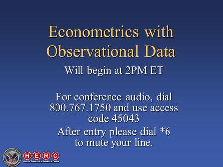 Econometrics with Observational Data Will begin at 2PM ET For conference audio, dial 800.767.1750 and use access code 45043 After entry please dial *6.