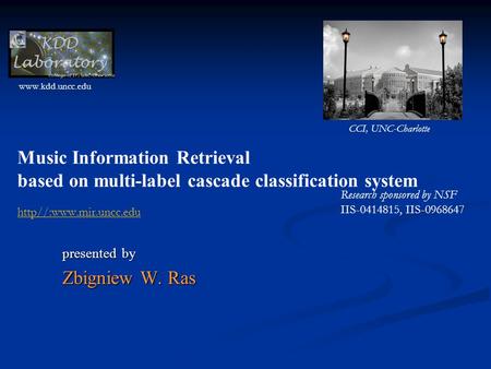 Music Information Retrieval based on multi-label cascade classification system presented by Zbigniew W. Ras  http//:www.mir.uncc.edu CCI,