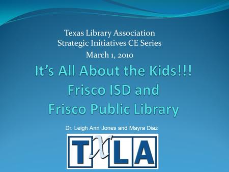 Texas Library Association Strategic Initiatives CE Series March 1, 2010 Dr. Leigh Ann Jones and Mayra Diaz.