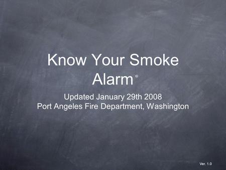 Know Your Smoke Alarm Updated January 29th 2008 Port Angeles Fire Department, Washington © Ver. 1.0.