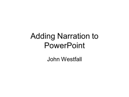 Adding Narration to PowerPoint John Westfall. Record this slide Follow the instructions Start the recording End the recording Remember the linked files.