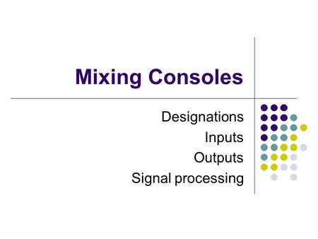 Mixing Consoles Designations Inputs Outputs Signal processing.