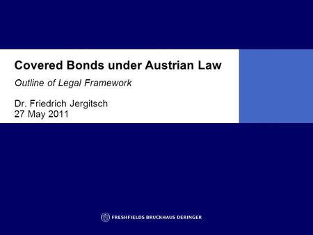 Covered Bonds under Austrian Law Outline of Legal Framework Dr. Friedrich Jergitsch 27 May 2011.