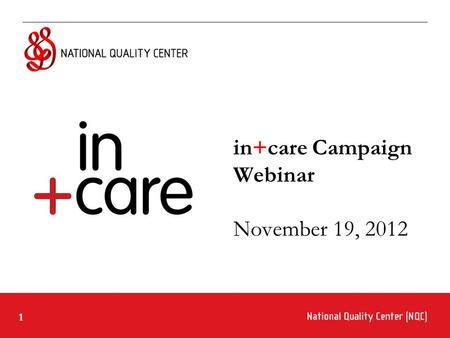 1 in+care Campaign Webinar November 19, 2012. 2 Ground Rules for Webinar Participation Actively participate and write your questions into the chat area.
