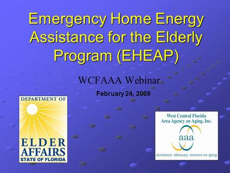 Emergency Home Energy Assistance for the Elderly Program (EHEAP) WCFAAA Webinar February 24, 2009.
