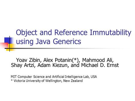 Object and Reference Immutability using Java Generics Yoav Zibin, Alex Potanin(*), Mahmood Ali, Shay Artzi, Adam Kiezun, and Michael D. Ernst MIT Computer.