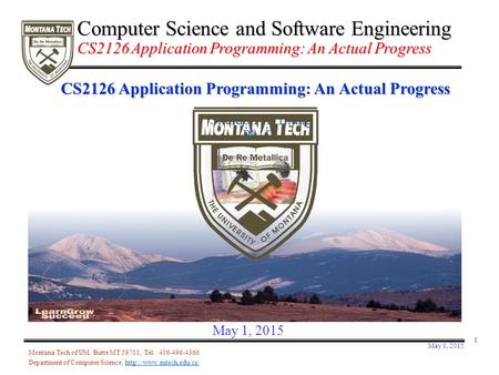 May 1, 2015 1 CS2126 Application Programming: An Actual Progress Sheldon X. Liang Ph. D. Montana Tech of UM, Butte MT 59701, Tel: 406-496-4366 Department.