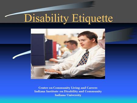 Disability Etiquette Center on Community Living and Careers Indiana Institute on Disability and Community Indiana University.