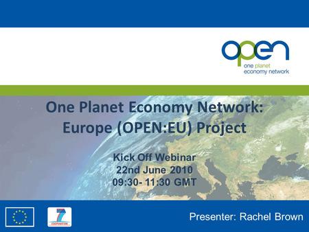 One Planet Economy Network: Europe (OPEN:EU) Project Kick Off Webinar 22nd June 2010 09:30- 11:30 GMT Presenter: Rachel Brown.