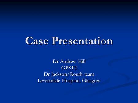 Case Presentation Dr Andrew Hill GPST2 Dr Jackson/Routh team Leverndale Hospital, Glasgow.