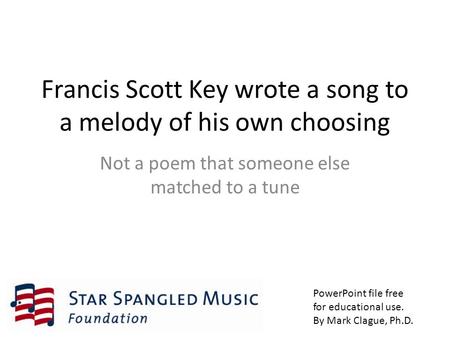 Francis Scott Key wrote a song to a melody of his own choosing Not a poem that someone else matched to a tune PowerPoint file free for educational use.