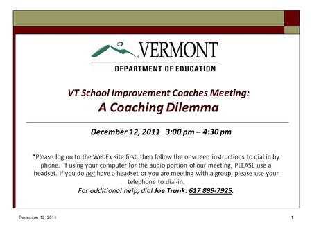 December 12, 20111 VT School Improvement Coaches Meeting: A Coaching Dilemma December 12, 2011 3:00 pm – 4:30 pm *Please log on to the WebEx site first,