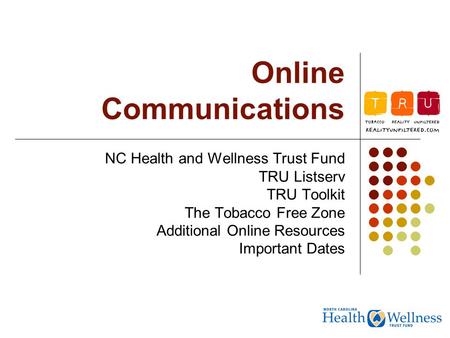 Online Communications NC Health and Wellness Trust Fund TRU Listserv TRU Toolkit The Tobacco Free Zone Additional Online Resources Important Dates.