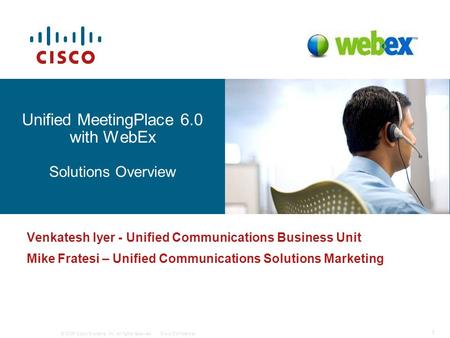 © 2006 Cisco Systems, Inc. All rights reserved.Cisco Confidential 1 12077_01_2006_c1 Unified MeetingPlace 6.0 with WebEx Solutions Overview Venkatesh Iyer.