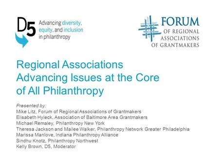 Regional Associations Advancing Issues at the Core of All Philanthropy Presented by: Mike Litz, Forum of Regional Associations of Grantmakers Elisabeth.