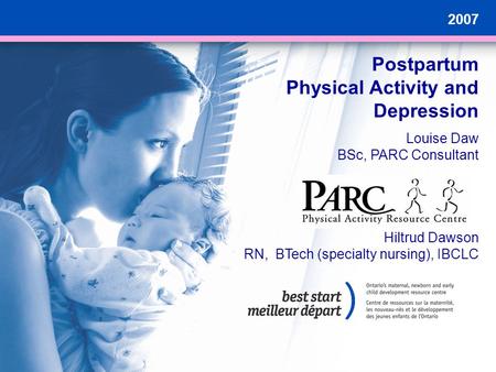 2007 Postpartum Physical Activity and Depression Louise Daw BSc, PARC Consultant Hiltrud Dawson RN, BTech (specialty nursing), IBCLC.