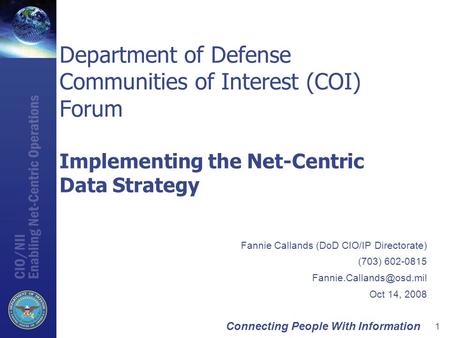 Connecting People With Information 1 Department of Defense Communities of Interest (COI) Forum Implementing the Net-Centric Data Strategy Fannie Callands.