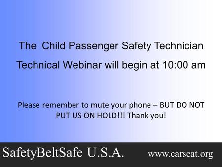 The Child Passenger Safety Technician Technical Webinar will begin at 10:00 am SafetyBeltSafe U.S.A. www.carseat.org Please remember to mute your phone.