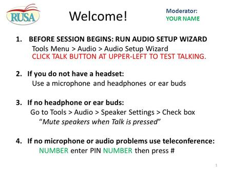 1.BEFORE SESSION BEGINS: RUN AUDIO SETUP WIZARD Tools Menu > Audio > Audio Setup Wizard CLICK TALK BUTTON AT UPPER-LEFT TO TEST TALKING. 2.If you do not.