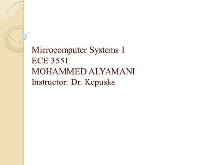 Microcomputer Systems I ECE 3551 MOHAMMED ALYAMANI Instructor: Dr. Kepuska.