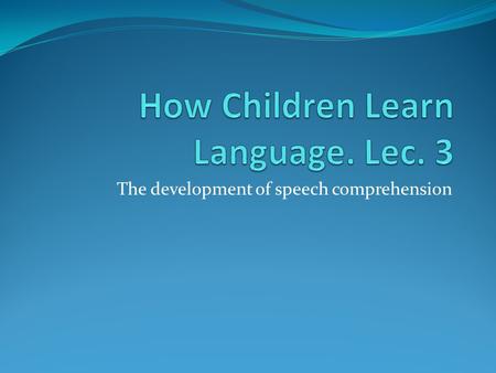 How Children Learn Language. Lec. 3