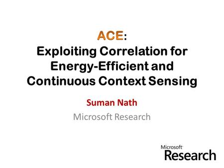 Suman Nath Microsoft Research. Continuous Context-Aware Apps Continuous sensing of user’s context How much do I jog? Monitor indoor location Alert when.