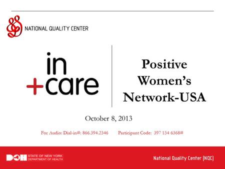 Positive Women’s Network-USA October 8, 2013 For Audio: Dial-in#: 866.394.2346 Participant Code: 397 154 6368#