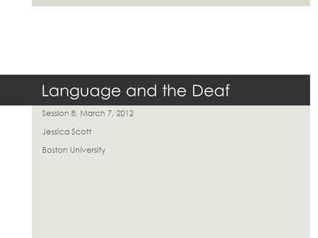 Language and the Deaf Session 8, March 7, 2012 Jessica Scott Boston University.