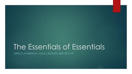The Essentials of Essentials JEREMY ANDERSON – SMALL BUSINESS SERVER MVP.