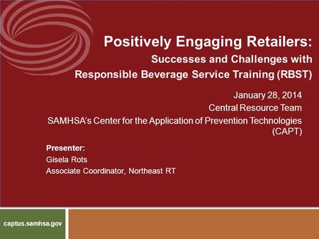 Positively Engaging Retailers: Successes and Challenges with Responsible Beverage Service Training (RBST) January 28, 2014 Central Resource Team SAMHSA’s.
