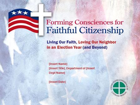 Living Our Faith, Loving Our Neighbor in an Election Year (and Beyond) [Insert Name] [Insert Title], Department of [Insert Dept Name} [Insert Date]