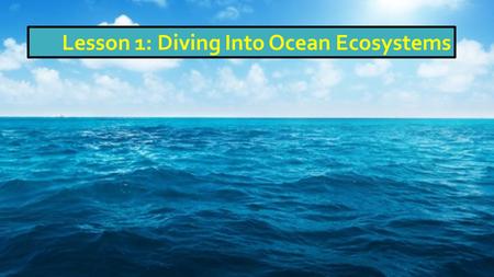 Lesson 1: Diving Into Ocean Ecosystems. Top 10 Facts: Ocean – Stop earlyTop 10 Facts: Ocean – Stop early at 8:55 (or mute)!
