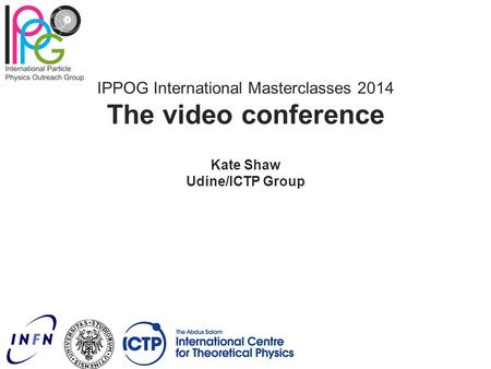 IPPOG International Masterclasses 2014 The video conference Kate Shaw Udine/ICTP Group.