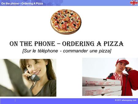 On the phone – Ordering A Pizza © 2011 wheresjenny.com On the phone – Ordering a Pizza [Sur le téléphone - commander une pizza]