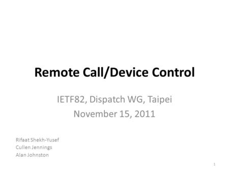 Remote Call/Device Control IETF82, Dispatch WG, Taipei November 15, 2011 1 Rifaat Shekh-Yusef Cullen Jennings Alan Johnston.