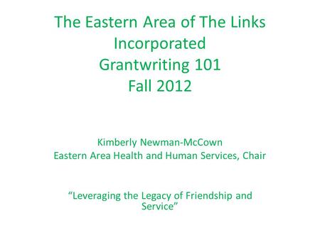 The Eastern Area of The Links Incorporated Grantwriting 101 Fall 2012 Kimberly Newman-McCown Eastern Area Health and Human Services, Chair “Leveraging.