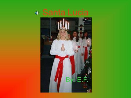 Santa Lucia By: E.F.. Basic Information About Santa Lucia Celebrated on December 13 Girls dress up as Santa Lucia Mainly celebrated in Sweden Celebrated.
